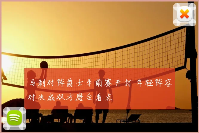 马刺对阵爵士季前赛开打 年轻阵容对决成双方磨合看点
