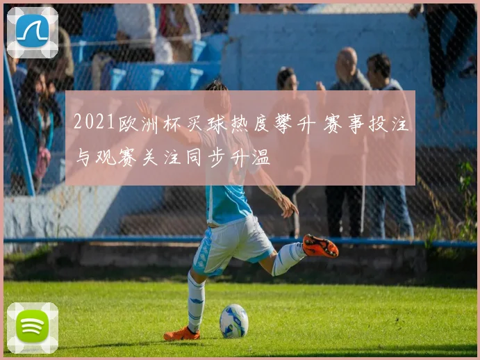 2021欧洲杯买球热度攀升 赛事投注与观赛关注同步升温