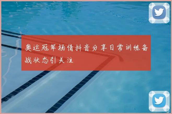 奥运冠军杨倩抖音分享日常训练备战状态引关注