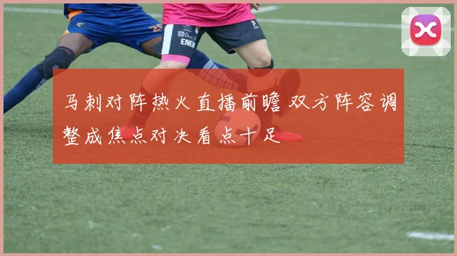马刺对阵热火直播前瞻 双方阵容调整成焦点对决看点十足