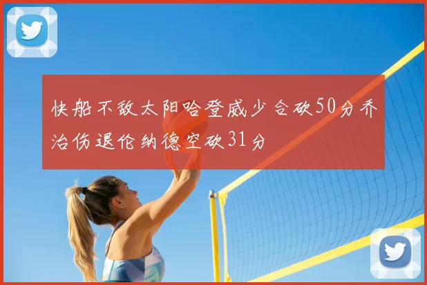 快船不敌太阳哈登威少合砍50分乔治伤退伦纳德空砍31分