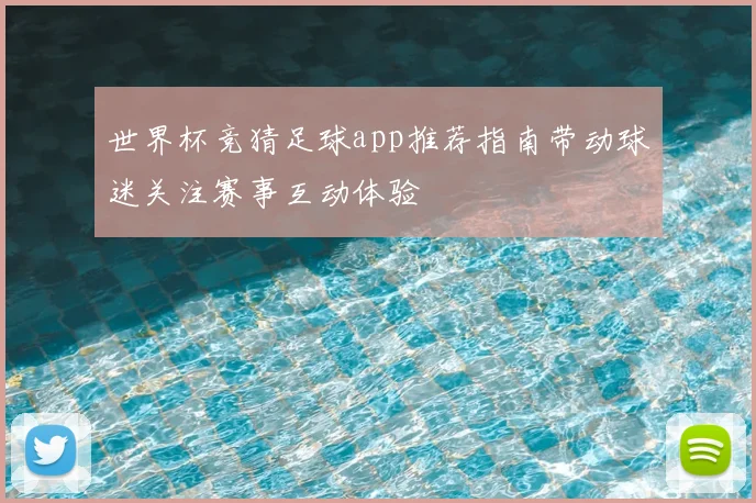 世界杯竞猜足球app推荐指南带动球迷关注赛事互动体验