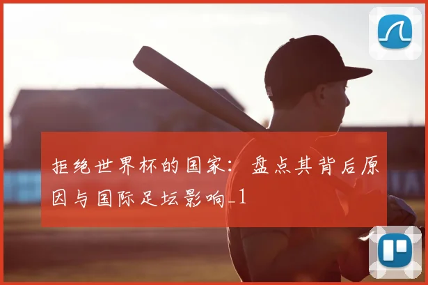拒绝世界杯的国家：盘点其背后原因与国际足坛影响_1
