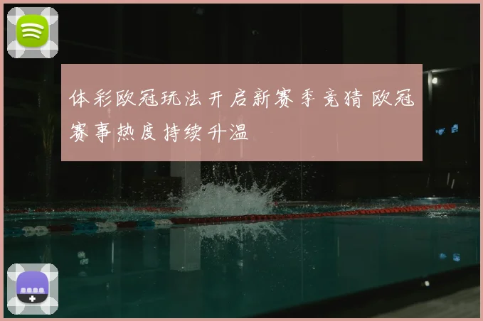 体彩欧冠玩法开启新赛季竞猜 欧冠赛事热度持续升温
