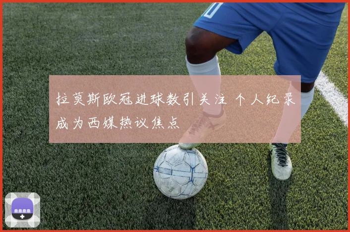 拉莫斯欧冠进球数引关注 个人纪录成为西媒热议焦点