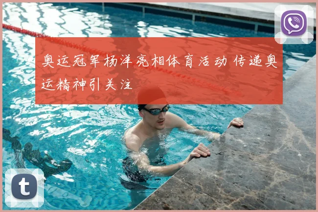 奥运冠军杨洋亮相体育活动 传递奥运精神引关注
