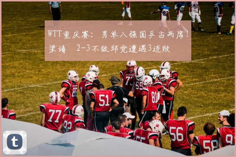 WTT重庆赛：男单八强国乒占两席！梁靖崑2-3不敌邱党遭遇3连败