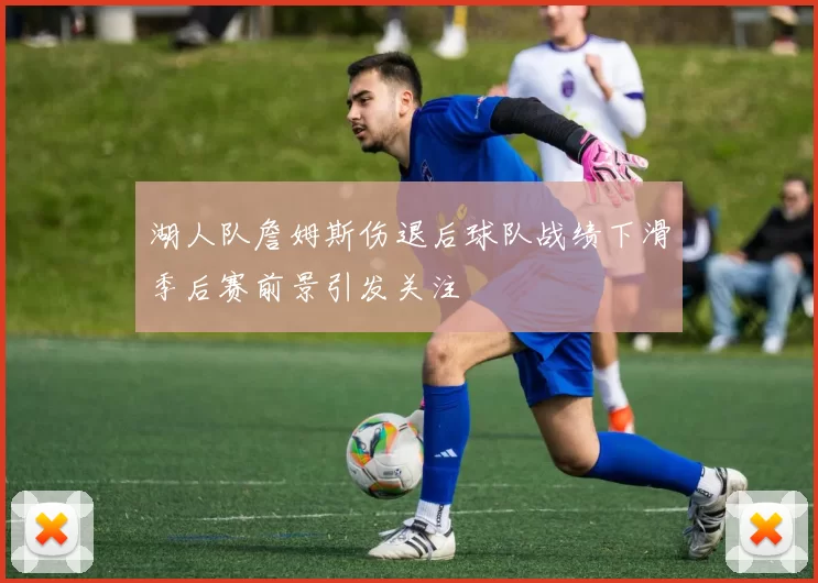 湖人队詹姆斯伤退后球队战绩下滑季后赛前景引发关注