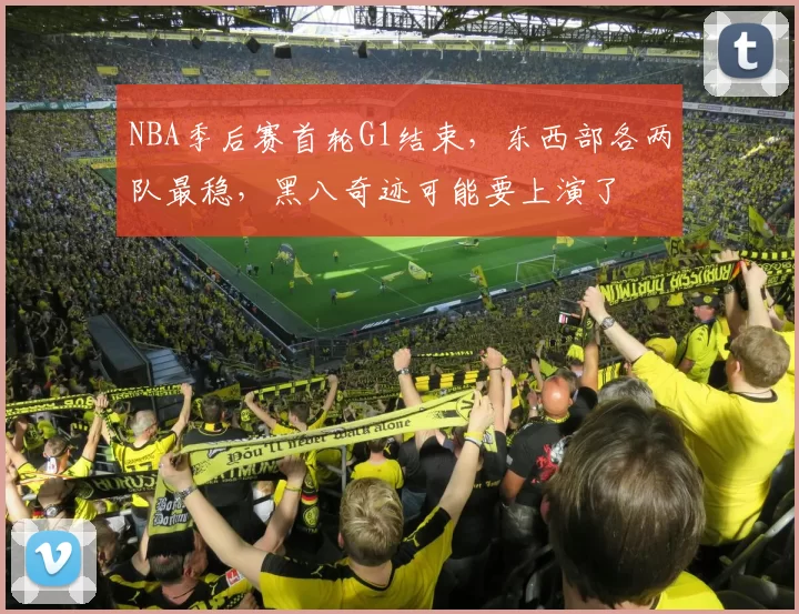 NBA季后赛首轮G1结束，东西部各两队最稳，黑八奇迹可能要上演了