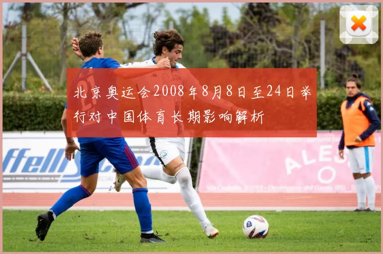 北京奥运会2008年8月8日至24日举行对中国体育长期影响解析