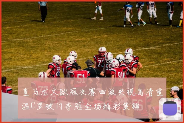 皇马尤文欧冠决赛回放央视高清重温C罗破门夺冠全场精彩集锦