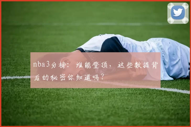 nba3分榜：谁能登顶，这些数据背后的秘密你知道吗？