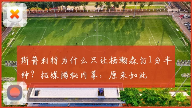 斯普利特为什么只让杨瀚森打1分半钟？拓媒揭秘内幕，原来如此