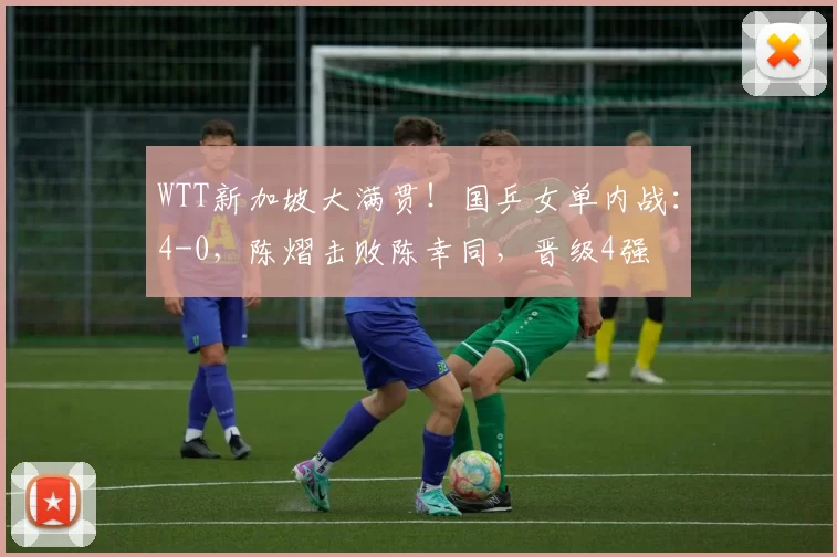 WTT新加坡大满贯！国乒女单内战：4-0，陈熠击败陈幸同，晋级4强