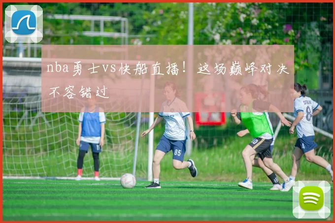 nba勇士vs快船直播！这场巅峰对决不容错过