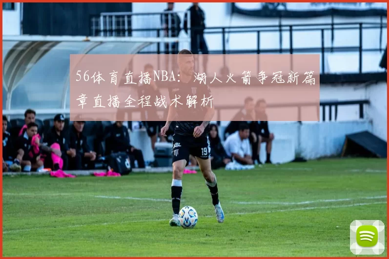 56体育直播NBA：湖人火箭争冠新篇章直播全程战术解析
