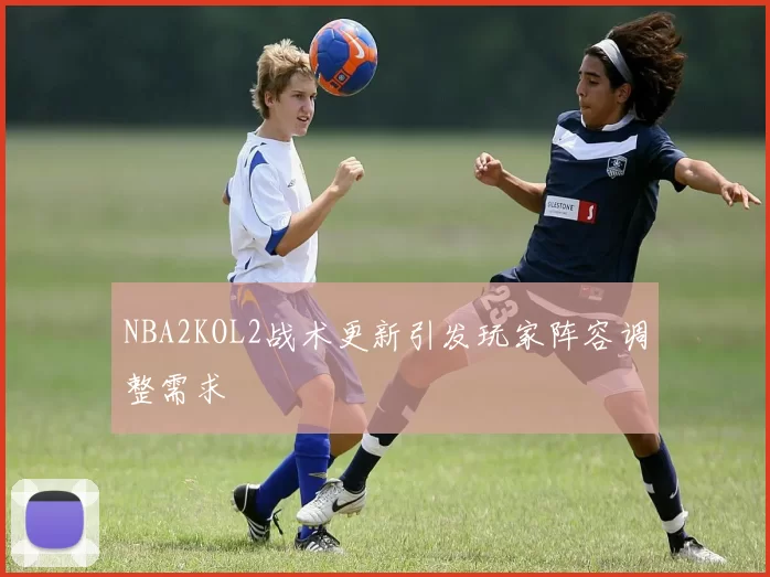 NBA2KOL2战术更新引发玩家阵容调整需求