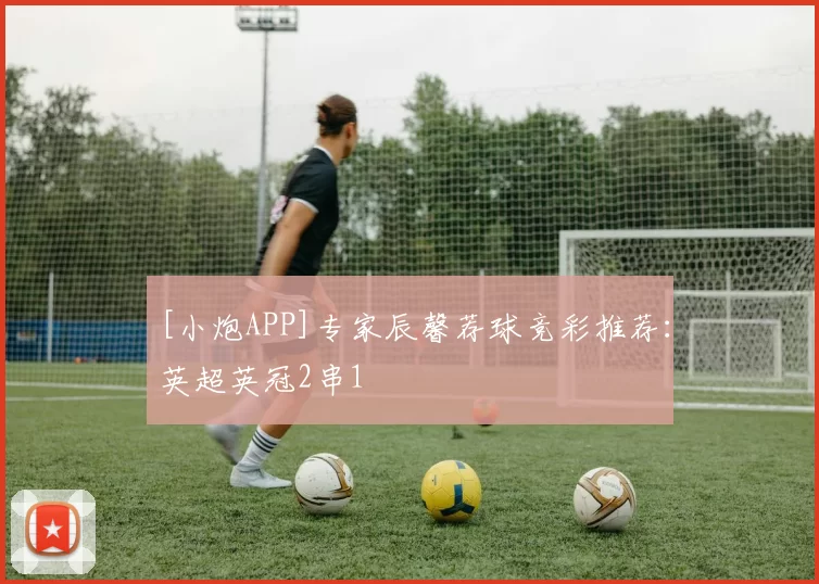 [小炮APP]专家辰馨荐球竞彩推荐：英超英冠2串1