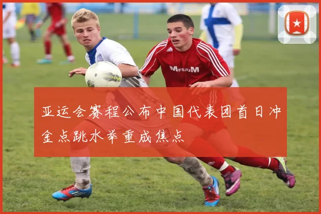 亚运会赛程公布中国代表团首日冲金点跳水举重成焦点