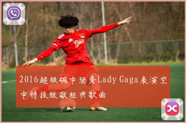 2016超级碗中场秀Lady Gaga表演空中特技致敬经典歌曲