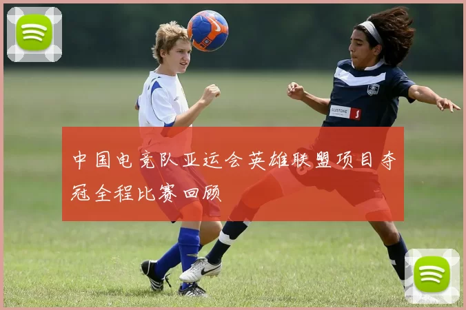 中国电竞队亚运会英雄联盟项目夺冠全程比赛回顾