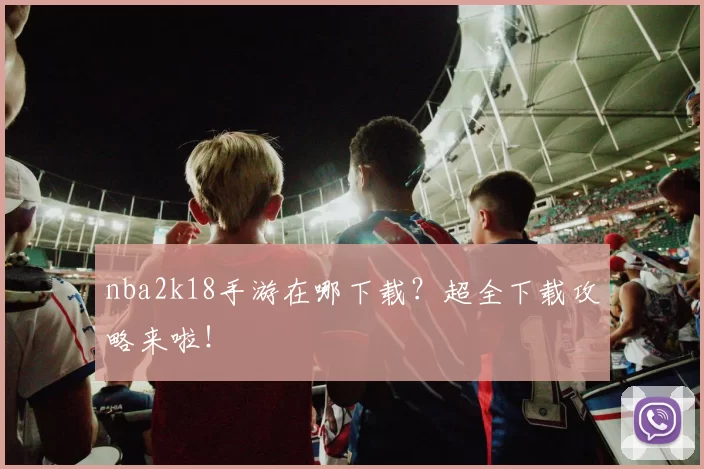 nba2k18手游在哪下载？超全下载攻略来啦！