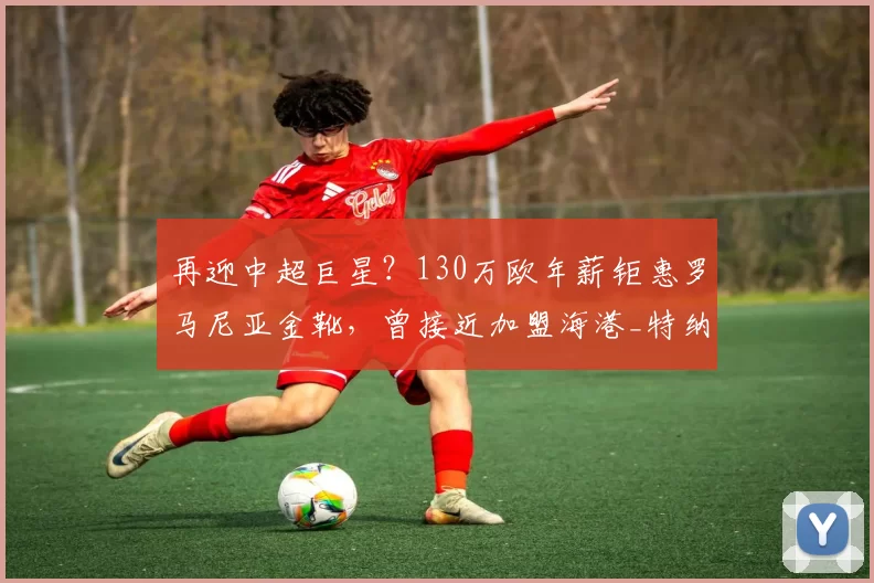 再迎中超巨星？130万欧年薪钜惠罗马尼亚金靴，曾接近加盟海港_特纳塞_斯坦丘_中场球员