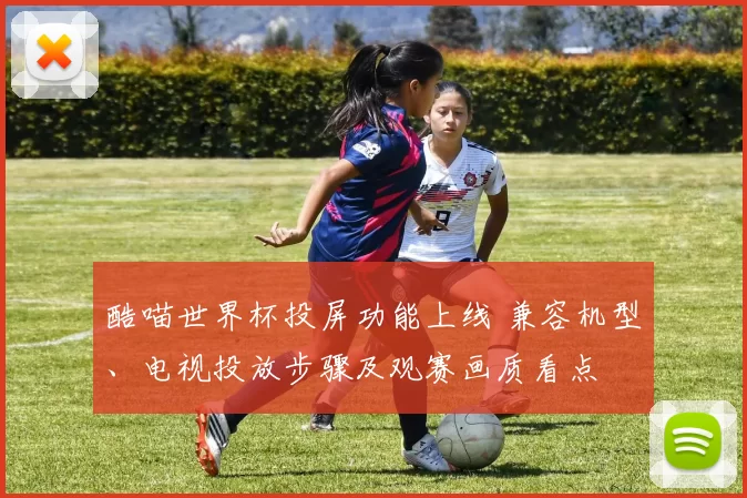 酷喵世界杯投屏功能上线 兼容机型、电视投放步骤及观赛画质看点
