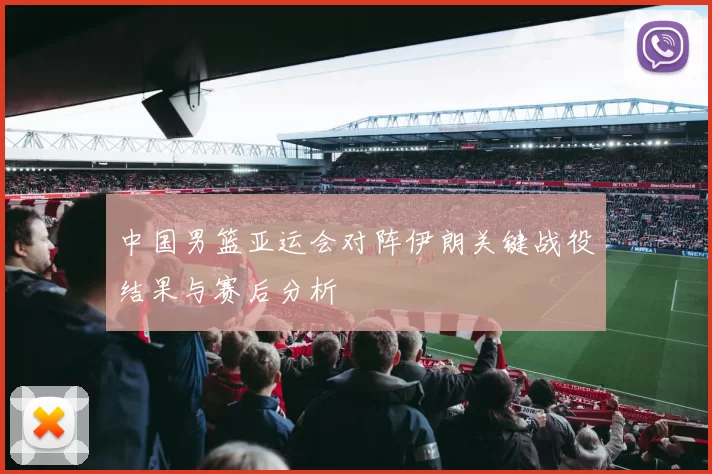 中国男篮亚运会对阵伊朗关键战役结果与赛后分析