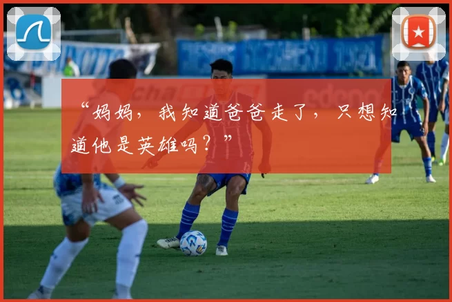 “妈妈，我知道爸爸走了，只想知道他是英雄吗？”