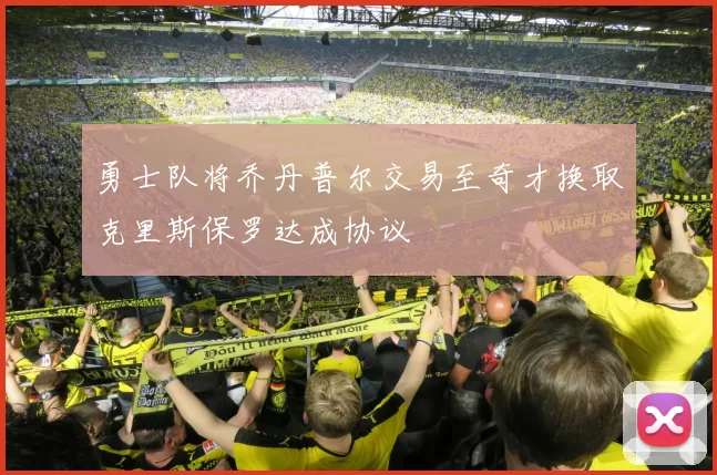 勇士队将乔丹普尔交易至奇才换取克里斯保罗达成协议