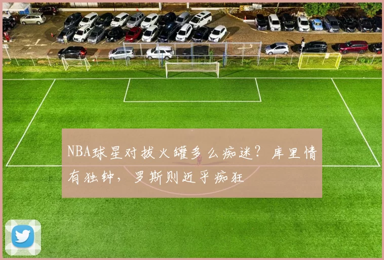 NBA球星对拔火罐多么痴迷?库里情有独钟,罗斯则近乎痴狂