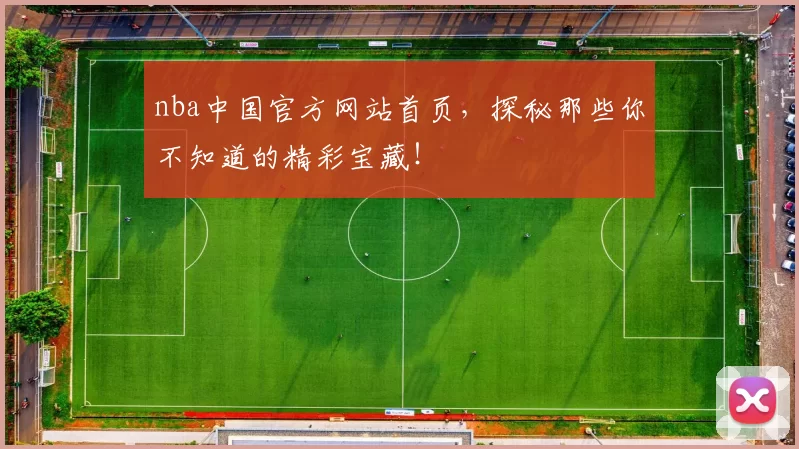 nba中国官方网站首页，探秘那些你不知道的精彩宝藏！